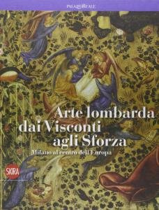 Arte lombarda dai Visconti agli Sforza. Milano al centro dell'Europa