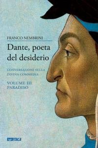 Dante, poeta del desiderio. Conversazioni sulla Divina Commedia. Volume III. Paradiso
