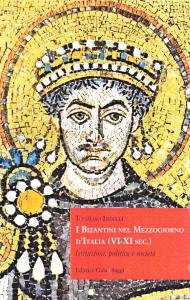 I Bizantini nel Mezzogiorno d'Italia (VI-XI sec.). Istituzioni, politica e …