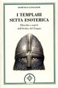 I Templari setta esoterica. Filosofia e segreti dell'Ordine del Tempio