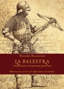 La balestra. Ad defensionem instrumentum aptissimam. Origini ed uso di …