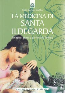 La medicina di Santa Ildegarda. Per tutti i giorni e …