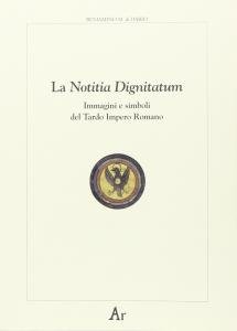 La Notitia Dignitatum. Immagini e simboli del Tardo Impero Romano