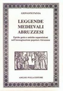 Leggende medievali abruzzesi. Epiche gesta e antiche superstizioni nell'immaginazione popolare …