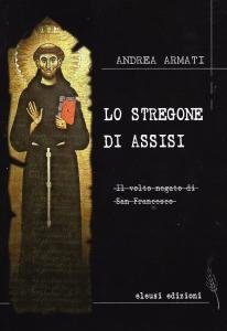 Lo stregone di Assisi. Il volto negato di San Francesco