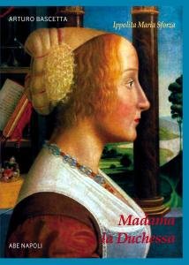 Madonna la Duchessa. Ippolita Maria Sforza