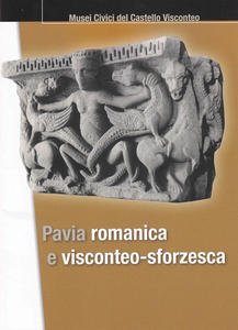 Pavia romanica e visconteo-sforzesca. Musei Civici del Castello Visconteo