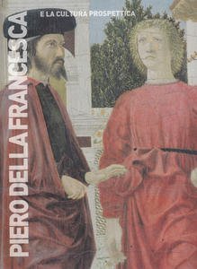 Piero della Francesca e la cultura prospettica. Beato Angelico, Paolo Uccello, Domenico Veneziano, Vecchietta, Antoniazzo Romano, Melozzo da Forlì, Francesco di Giorgio Martini, Lorenzo da Viterbo, Bartolomeo della Gatta