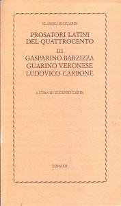 Prosatori latini del Quattrocento III. Gasparino Barzizza, Guarino Veronese, Ludovico …