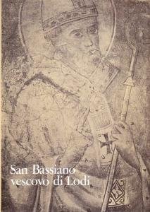 San Bassiano vescovo di Lodi. Studi nel XVI centenario della …