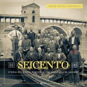 Seicento. Storia del ponte medievale che Pavia voleva salvare. 1351-1951