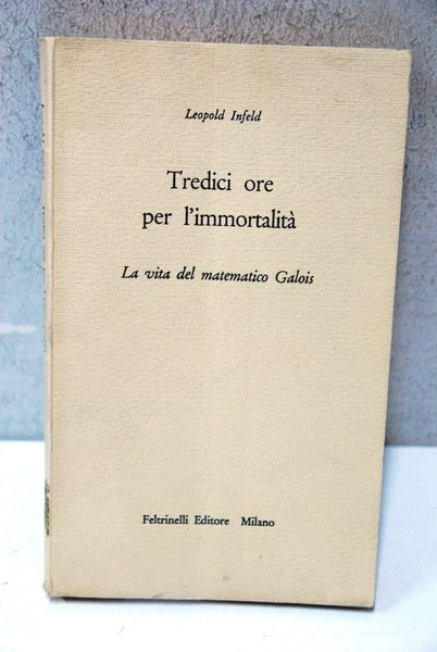 tredici ore per l'immortalità la vita del matematico galois
