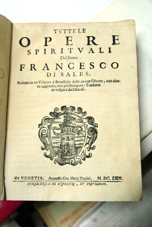 Tutte le Opere Spirituali del beato francesco di sales ridotte in poltiglia? tradotte in volgare da diuerfi