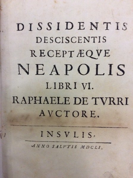 DISSIDENTIS DESCISCENTIS RECEPTAEQUE NEAPOLIS. - Libri VI. Raphaele De Turri …