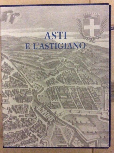 IL PIEMONTE NEI SECOLI: ASTI E L'ASTIGIANO. - Vedute e piante dal XIV al XIX secolo. Premessa di Luigi Firpo.