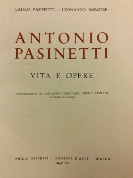 ANTONIO PASINETTI. - Vita e opere. Presentaz. di Giovanni Treccani degli Alfieri.
