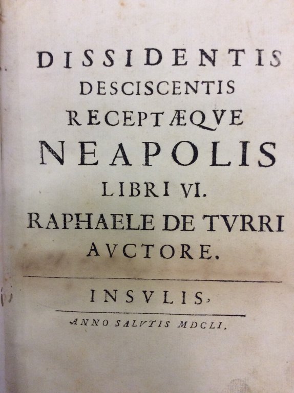 DISSIDENTIS DESCISCENTIS RECEPTAEQUE NEAPOLIS. - Libri VI. Raphaele De Turri …