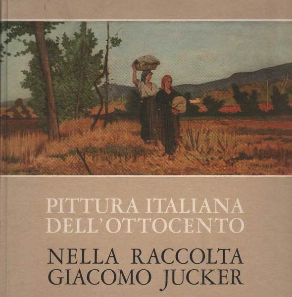 PITTURA ITALIANA DELL'OTTOCENTO NELLA RACCOLTA GIACOMO JUCKER.