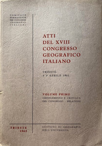 ATTI DEL XVIII CONGRESSO GEOGRAFICO ITALIANO TRIESTE, 4-9 APRILE 1961. …