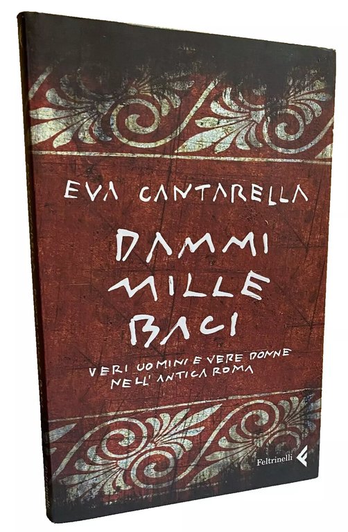 DAMMI BACI MILLE. VERI UOMINI E VERE DONNE NELL'ANTICA ROMA. …