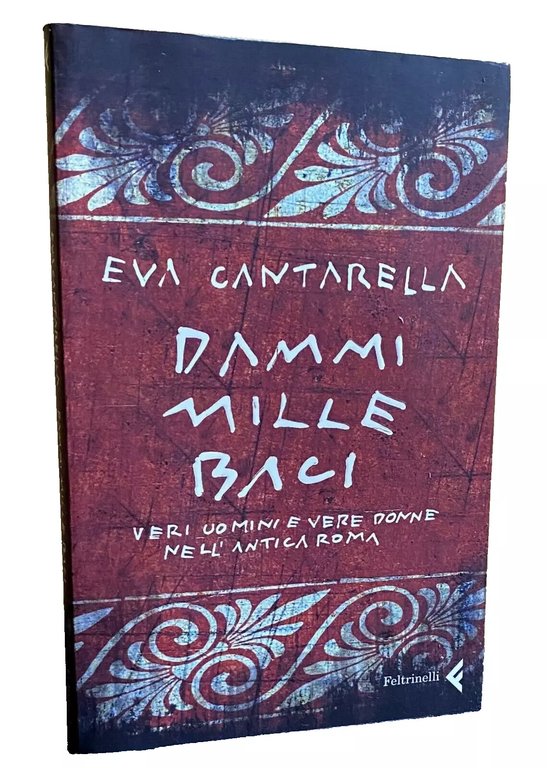 DAMMI BACI MILLE. VERI UOMINI E VERE DONNE NELL'ANTICA ROMA. …