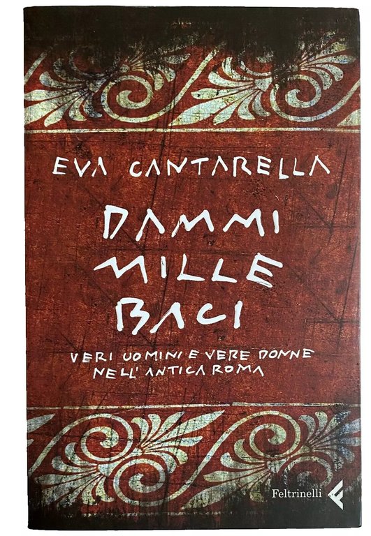 DAMMI BACI MILLE. VERI UOMINI E VERE DONNE NELL'ANTICA ROMA. …