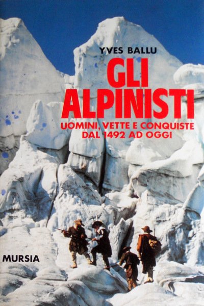 GLI ALPINISTI UOMINI, VETTE E CONQUISTE DAL 1492 AD OGGI