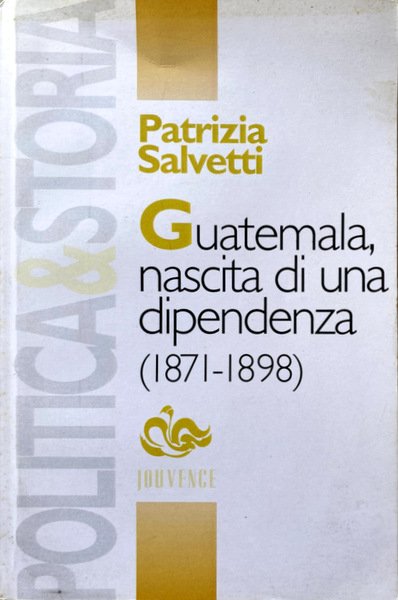 GUATEMALA, NASCITA DI UNA DIPENDENZA.POLITICA, ECONOMIA E SOCIETÀ NEL GUATEMALA …