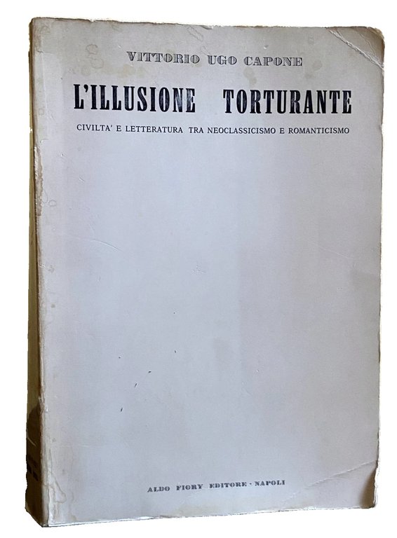 L'ILLUSIONE TORTURANTE. CIVILTÀ E LETTERATURA TRA NEOCLASSICISMO E ROMANTICISMO