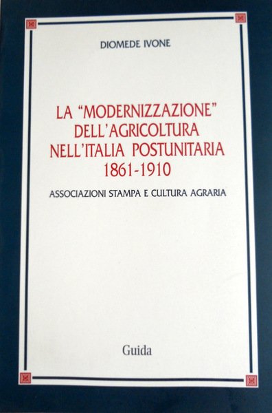 LA "MODERNIZZAZIONE" DELL'AGRICOLTURA NELL'ITALIA POSTUNITARIA 1861-1910. ASSOCIAZIONI STAMPA E CULTURA …