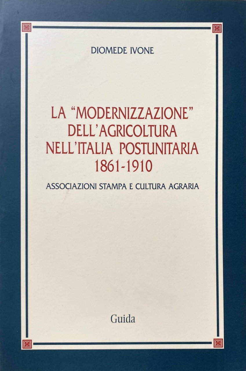 LA "MODERNIZZAZIONE" DELL'AGRICOLTURA NELL'ITALIA POSTUNITARIA 1861-1910. ASSOCIAZIONI STAMPA E CULTURA …