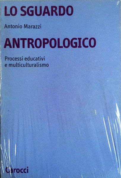 LO SGUARDO ANTROPOLOGICO. PROCESSI EDUCATIVI E MULTICULTURALISMO