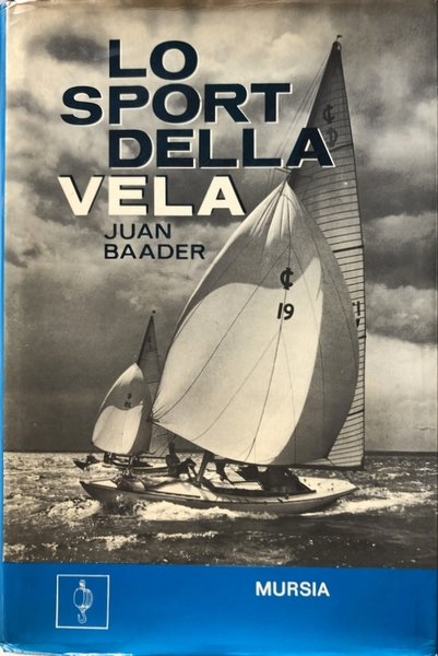 LO SPORT DELLA VELA. STORIA, TECNICA, IMBARCAZIONI, ATTREZZATURE, NAVIGAZIONE