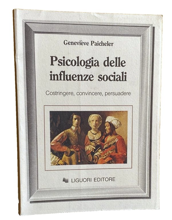 PSICOLOGIA DELLE INFLUENZE SOCIALI. COSTRINGERE, CONVINCERE, PERSUADERE