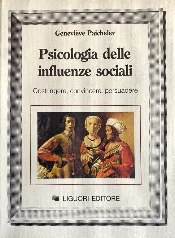 PSICOLOGIA DELLE INFLUENZE SOCIALI. COSTRINGERE, CONVINCERE, PERSUADERE