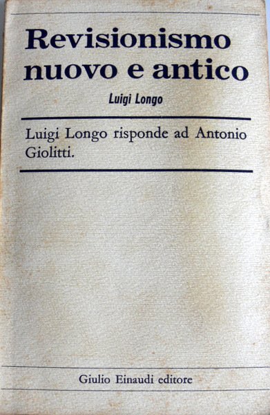 REVISIONISMO NUOVO E ANTICO. LUIGI LONGO RISPONDE AD ANTONIO GIOLITTI