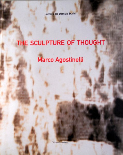 THE SCULPTURE OF THOUGHT. LA SCULTURA DEL PENSIERO: MARCO AGOSTINELLI. …