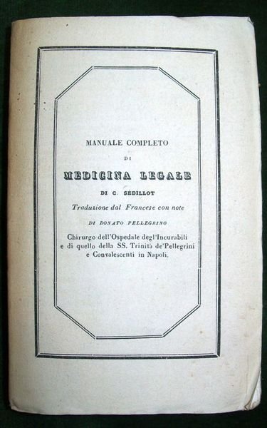 Manuale completo di medicina legale, considerata in relazione colla vigente legislazione. Opera diretta a' medici, avvocati e funzionarii giuduziarii. Accresciuta di un riassunto dell'opera di Orfila, su progressi della putrefazione nella terra, e ornata di quattro rami. Traduzione dal francese con note di Donato Pellegrino