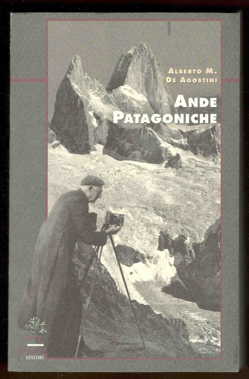 Ande Patagoniche. Viaggi di esplorazione alla Cordigliera Patagonoica Australe. A …