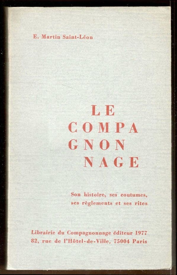 Le Compagnonnage. Son histoire, ses coutumes, ses règlements et ses …