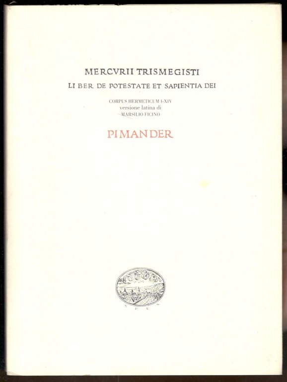 Pimander. Mercurii Trismegisti Liber de Potestate et Sapientia Dei. Corpus Hermeticum I-XIV. Versione latina di Marsilio Ficino. (Edizione anastatica)