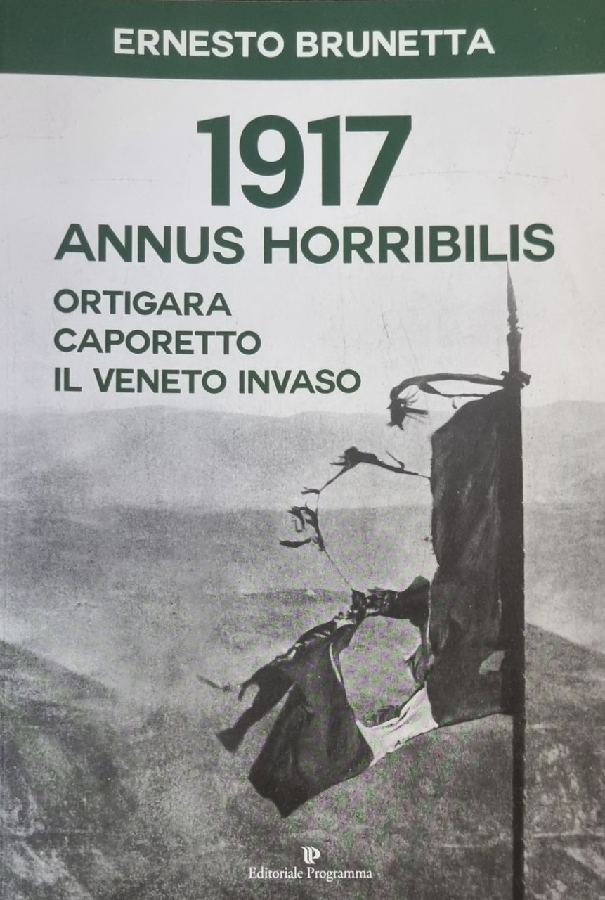 1917. ANNUS HORRIBILIS. ORTIGARA CAPORETTO IL VENETO INVASO
