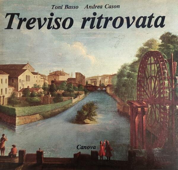 TREVISO RITROVATA: IMMAGINI DELLA CITTA' SCOMPARSA CORREDATE DA NOTE DI …