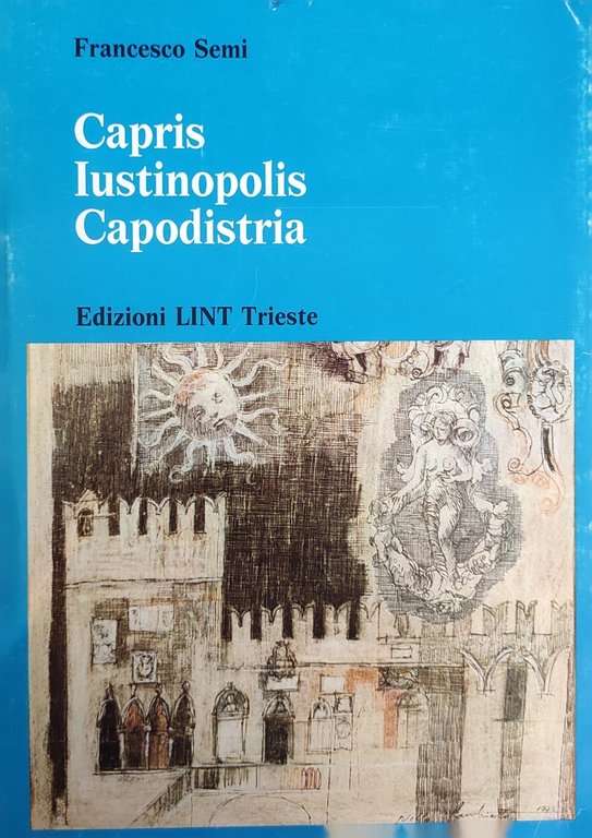 CAPRIS IUSTINOPOLIS CAPODISTRIA. LA STORIA, LA CULTURA E L'ARTE