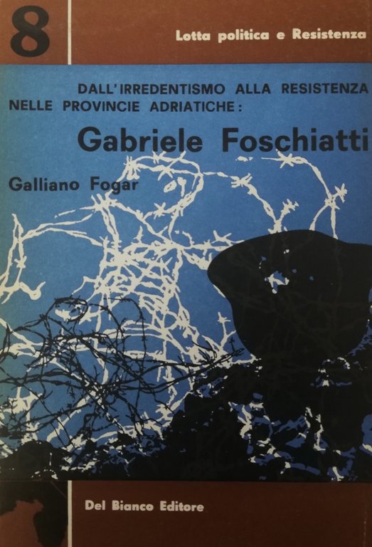 DALL' IRREDENTISMO ALLA RESISTENZA NELLE PROVINCIE ADRIATICHE: GABRIELE FOSCHIATTI
