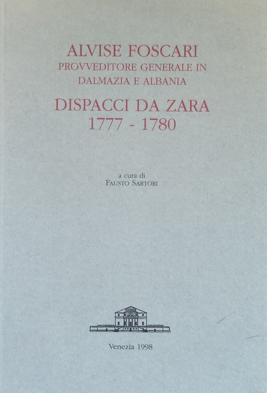ALVISE FORSCARI. PROVVEDITORE GENERALE IN DALMAZIA E ALBANIA. DISPACCI DA ZARA 1777-1780