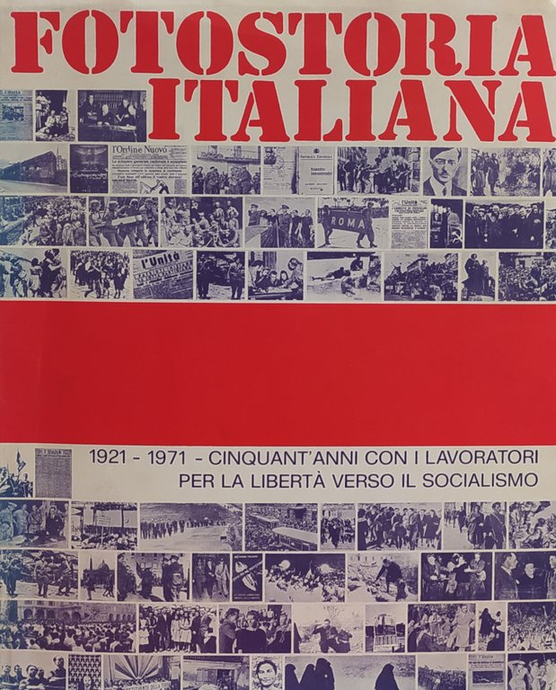 FOTOSTORIA ITALIANA 1921-1971. CINQUANT'ANNI CON I LAVORATORI PER LA LIBERTA' …