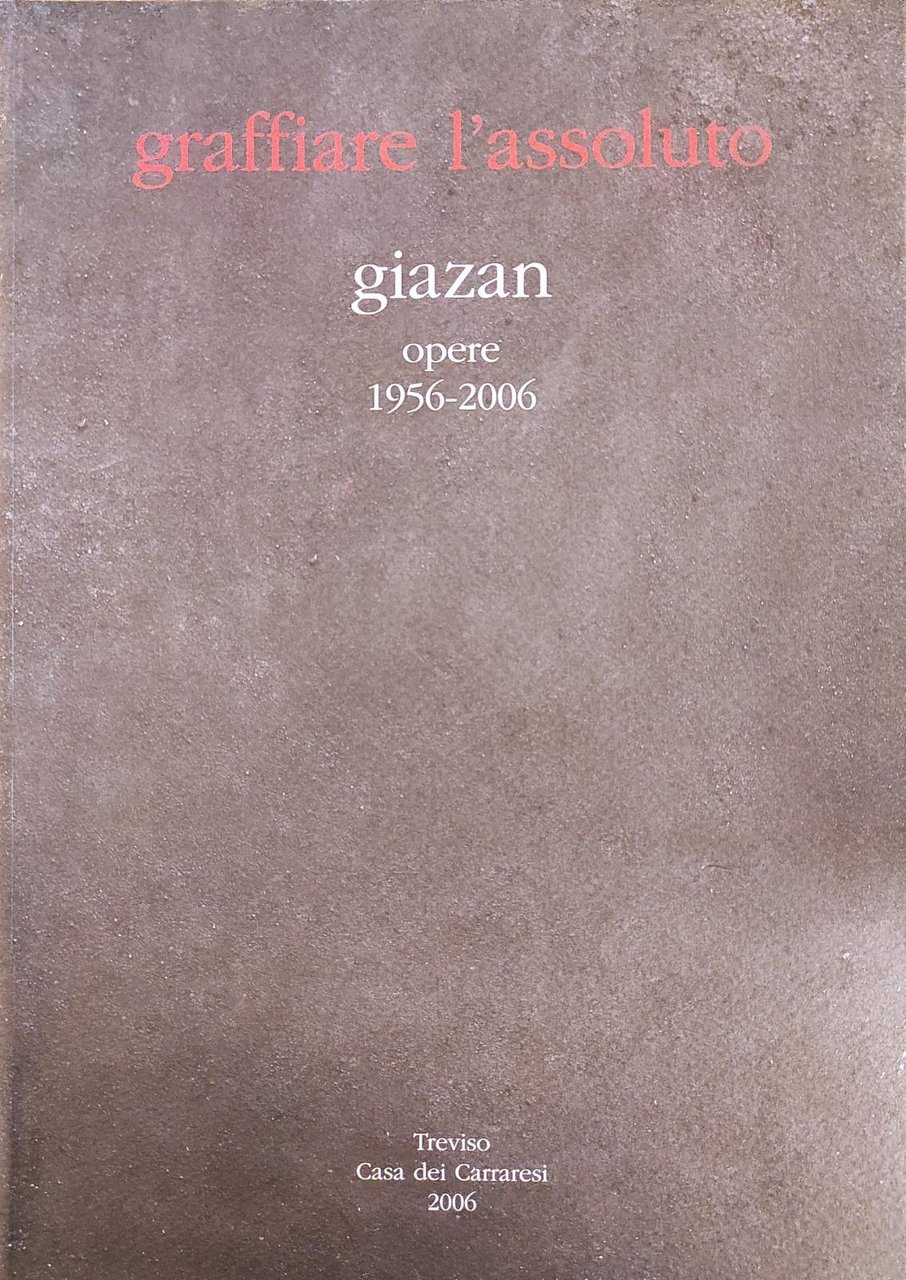 GRAFFIARE L'ASSOLUTO. GIAZAN. OPERE 1956 - 2006