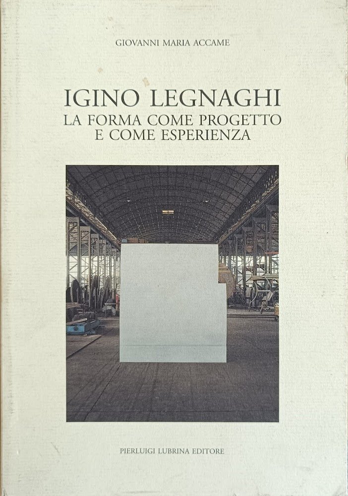 IGINO LEGNAGHI. LA FORMA COME PROGETTO E COME ESPERIENZA