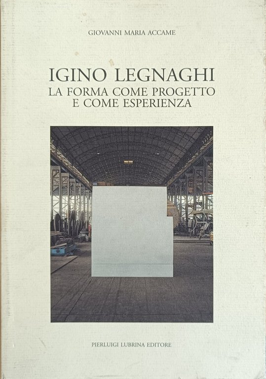 IGINO LEGNAGHI. LA FORMA COME PROGETTO E COME ESPERIENZA